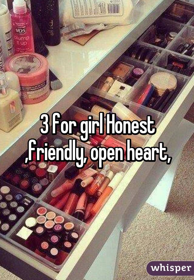 3 for girl Honest ,friendly, open heart,