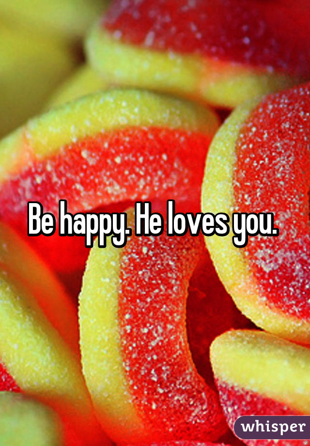Be happy. He loves you. 