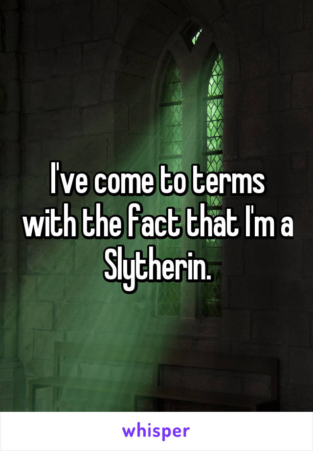 I've come to terms with the fact that I'm a Slytherin.