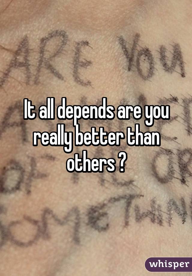 It all depends are you really better than others ?