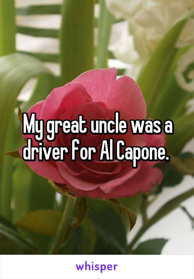 My great uncle was a driver for Al Capone. 