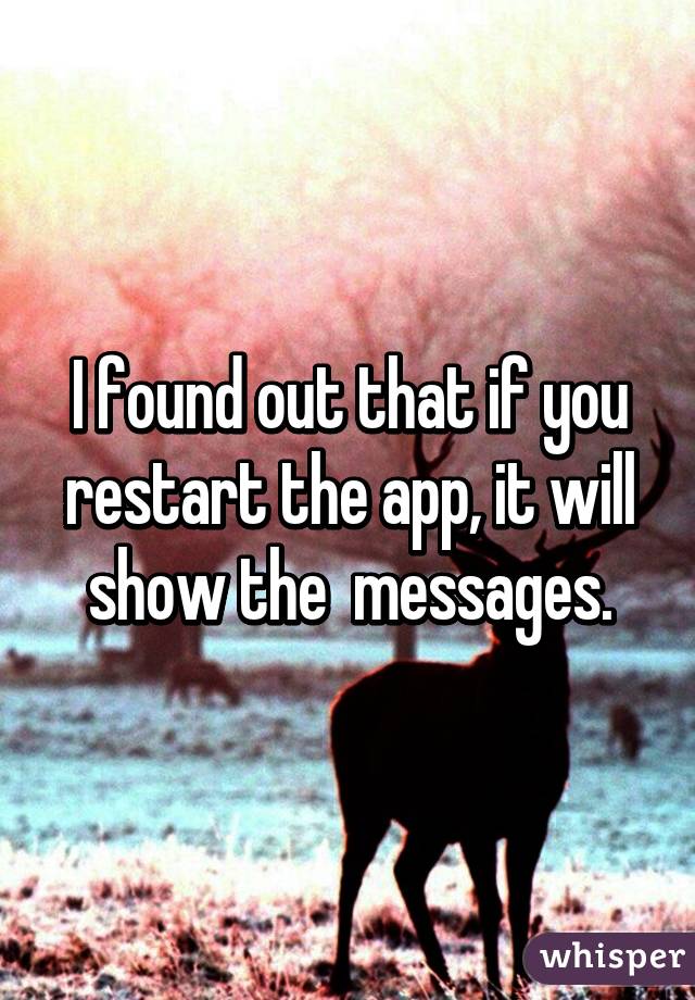 I found out that if you restart the app, it will show the  messages.