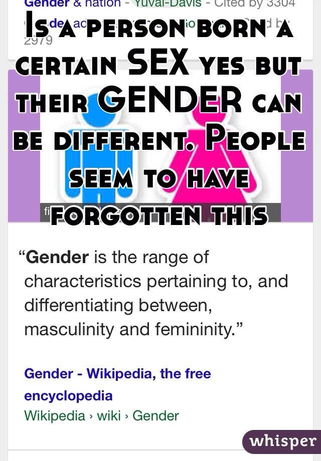 Is a person born a certain SEX yes but their GENDER can be different. People seem to have forgotten this