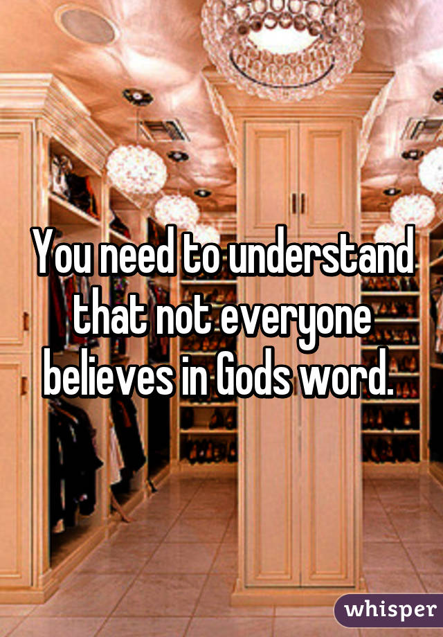 You need to understand that not everyone believes in Gods word. 