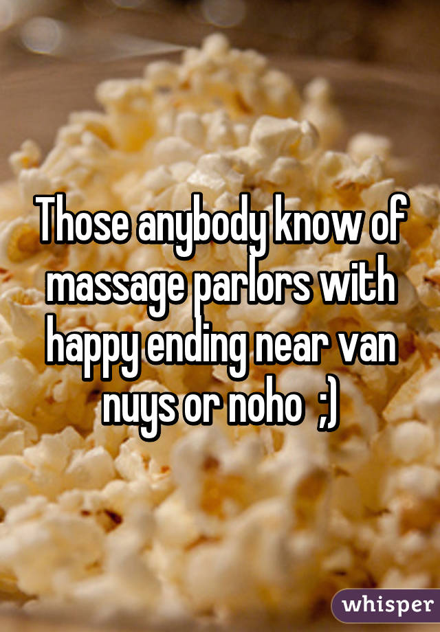 Those anybody know of massage parlors with happy ending near van nuys or noho  ;)