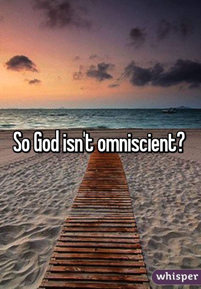 So God isn't omniscient? 