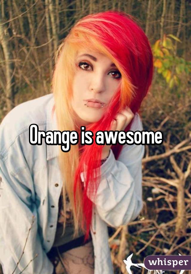 Orange is awesome