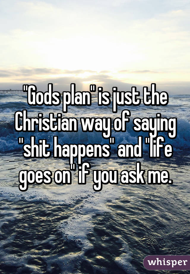 "Gods plan" is just the Christian way of saying "shit happens" and "life goes on" if you ask me.