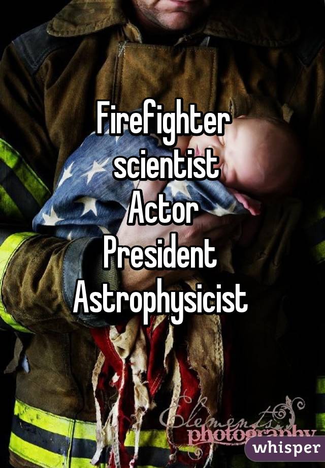 Firefighter
  scientist 
Actor
President 
Astrophysicist 
