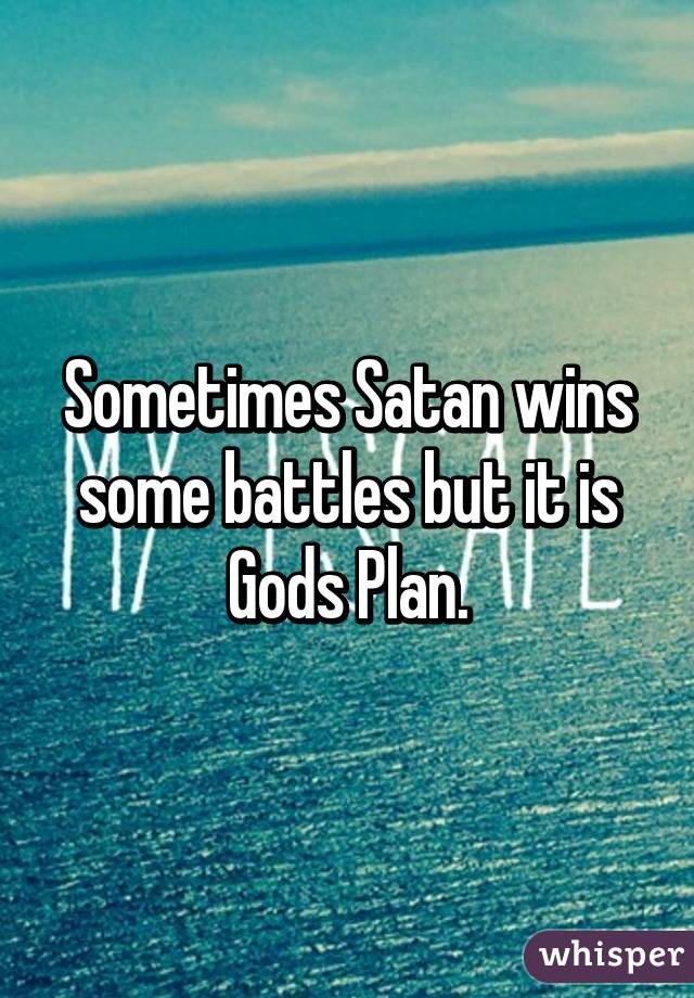 Sometimes Satan wins some battles but it is Gods Plan.