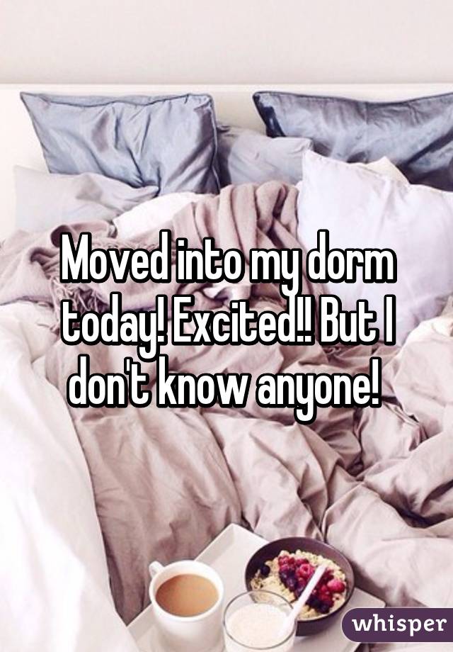 Moved into my dorm today! Excited!! But I don't know anyone! 