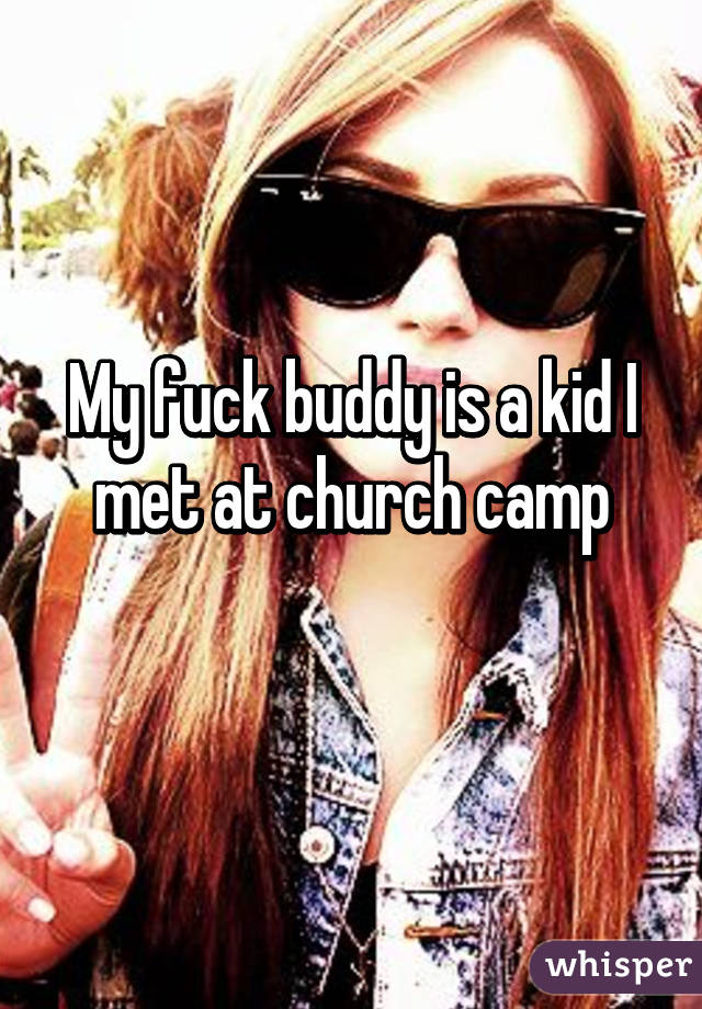 My fuck buddy is a kid I met at church camp
