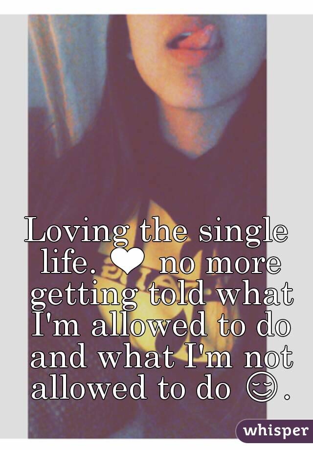 Loving the single life. ❤ no more getting told what I'm allowed to do and what I'm not allowed to do 😌. 