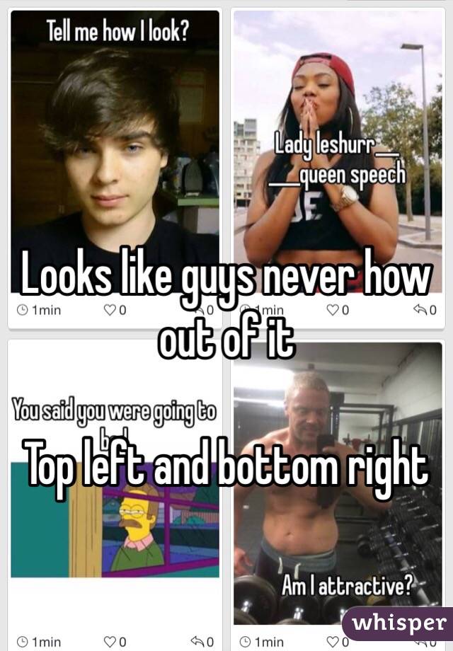 Looks like guys never how out of it

Top left and bottom right