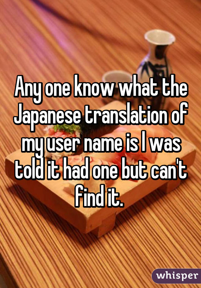Any one know what the Japanese translation of my user name is I was told it had one but can't find it. 