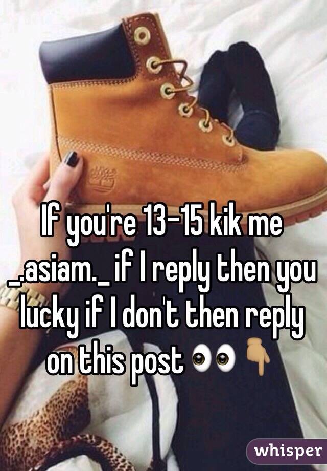If you're 13-15 kik me _.asiam._ if I reply then you lucky if I don't then reply on this post 👀👇🏽