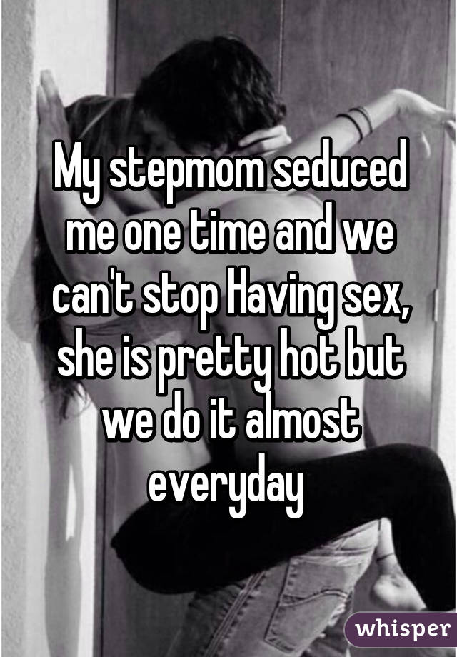 My stepmom seduced me one time and we can't stop Having sex, she is pretty hot but we do it almost everyday 