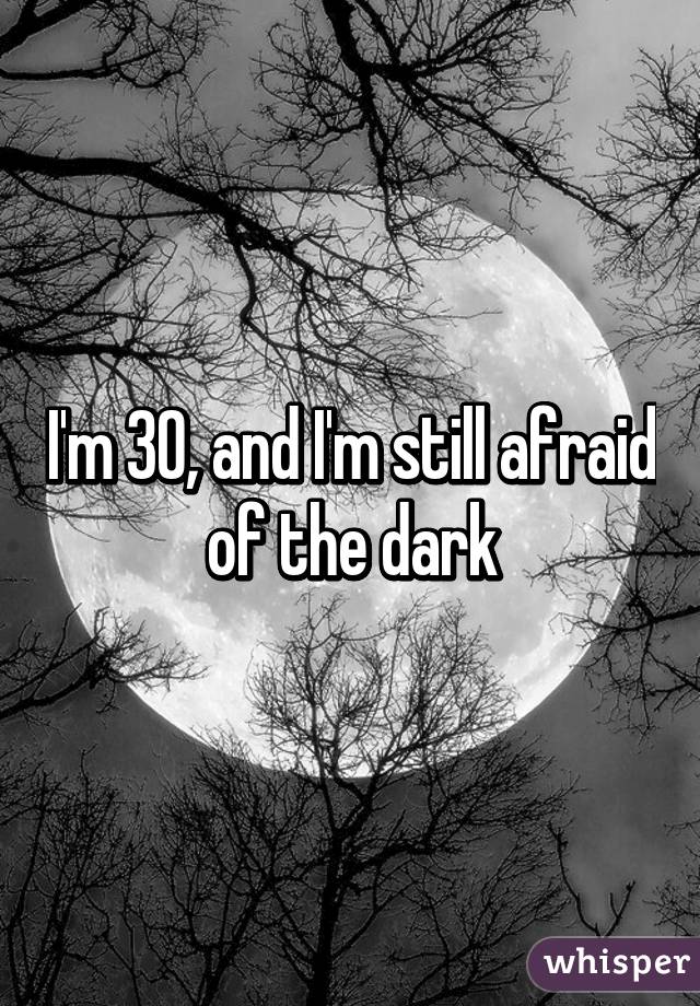 I'm 30, and I'm still afraid of the dark