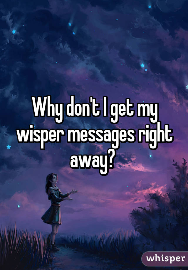 Why don't I get my wisper messages right away? 