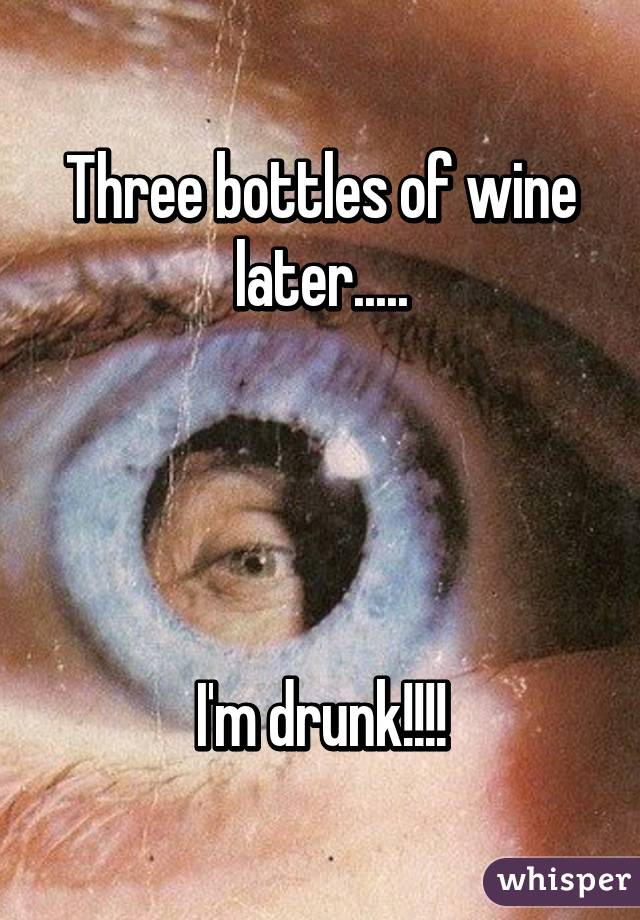 Three bottles of wine later.....




I'm drunk!!!!