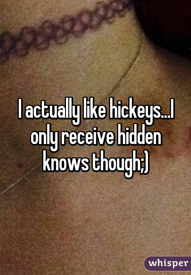 I actually like hickeys...I only receive hidden knows though;)