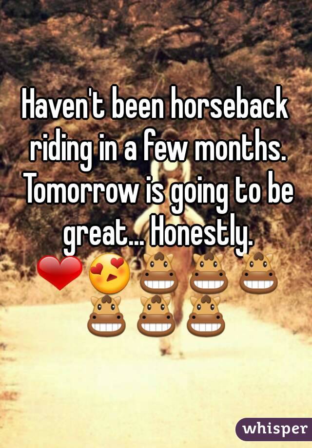 Haven't been horseback riding in a few months. Tomorrow is going to be great... Honestly. ❤😍🐴🐴🐴🐴🐴🐴