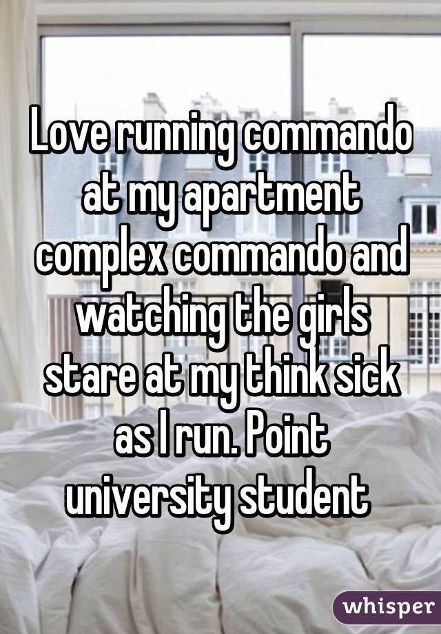 Love running commando at my apartment complex commando and watching the girls stare at my think sick as I run. Point university student 