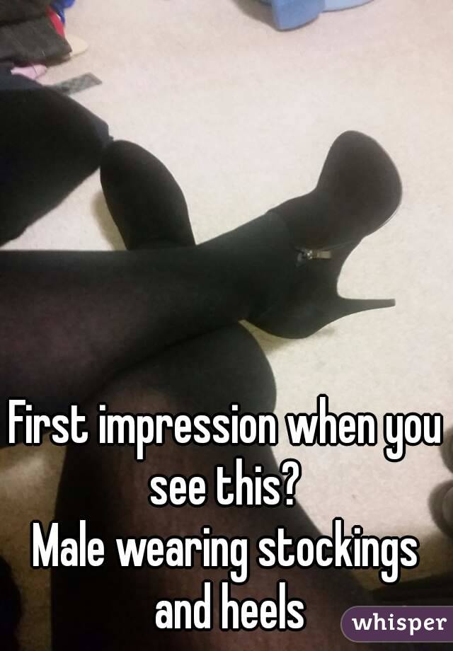 First impression when you see this? 
Male wearing stockings and heels