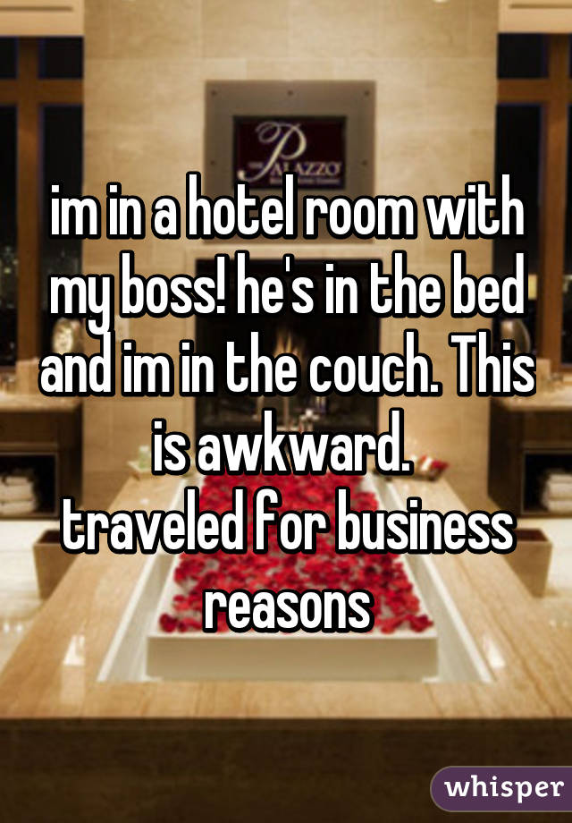 im in a hotel room with my boss! he's in the bed and im in the couch. This is awkward. 
traveled for business reasons