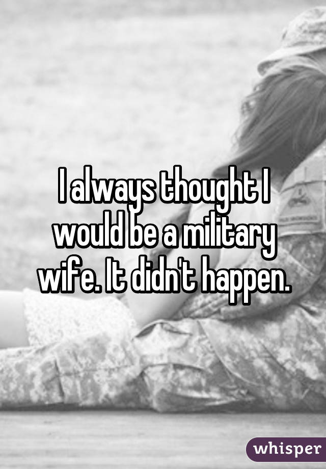 I always thought I would be a military wife. It didn't happen.