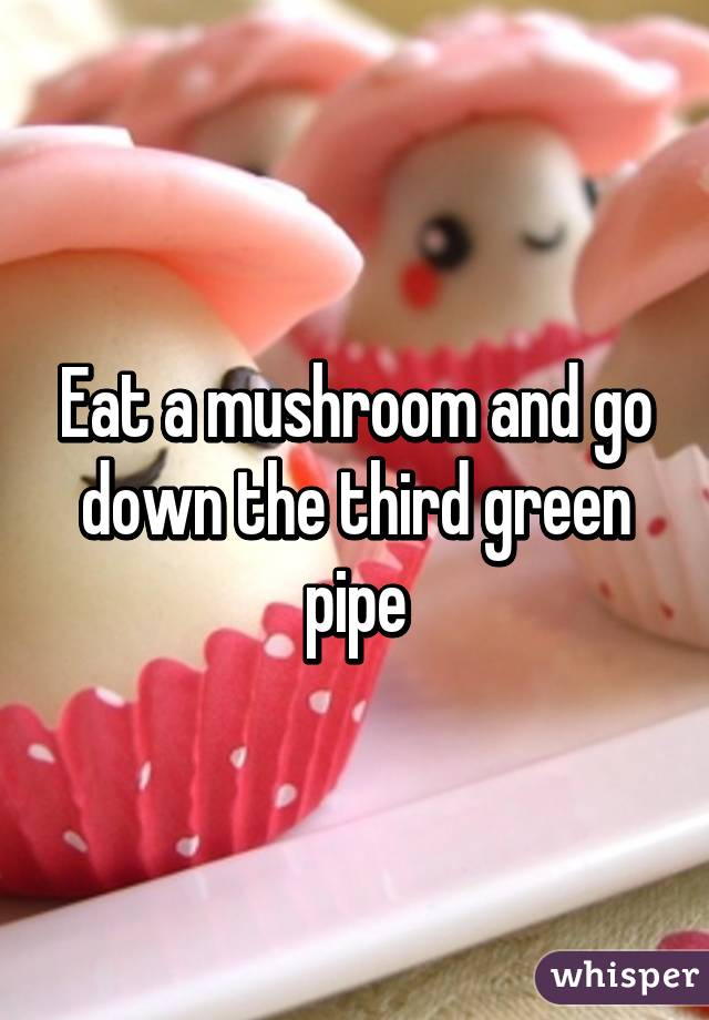 Eat a mushroom and go down the third green pipe