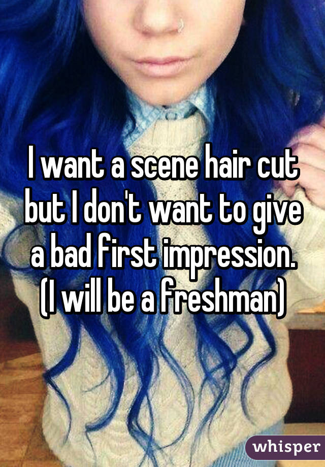 I want a scene hair cut but I don't want to give a bad first impression. (I will be a freshman)