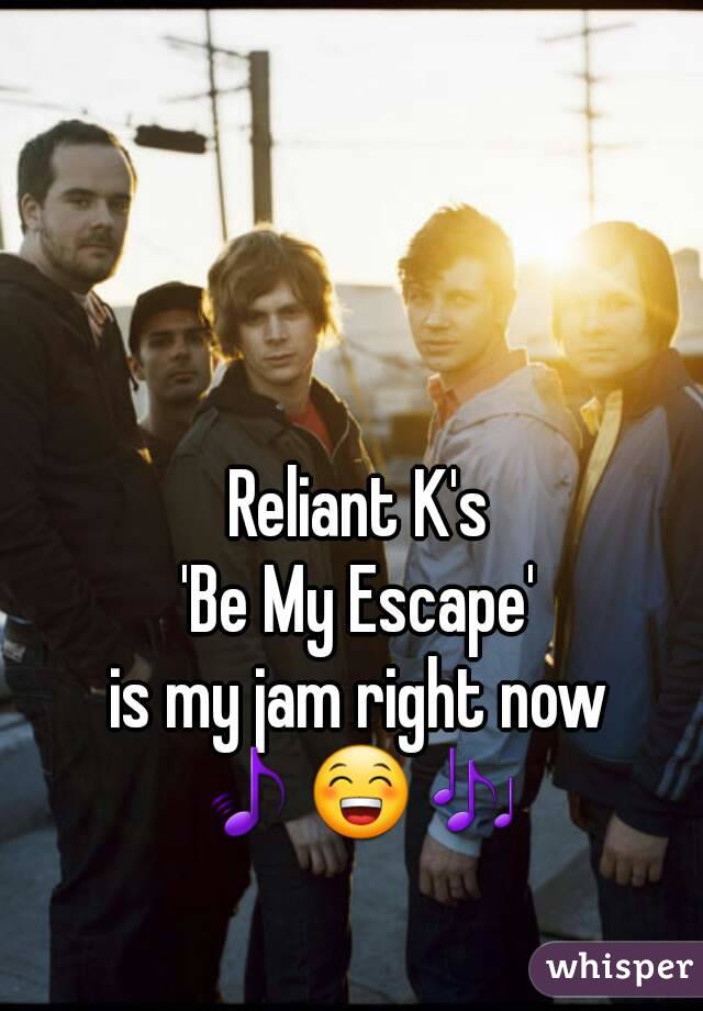 Reliant K's
'Be My Escape'
is my jam right now
🎵😁🎶