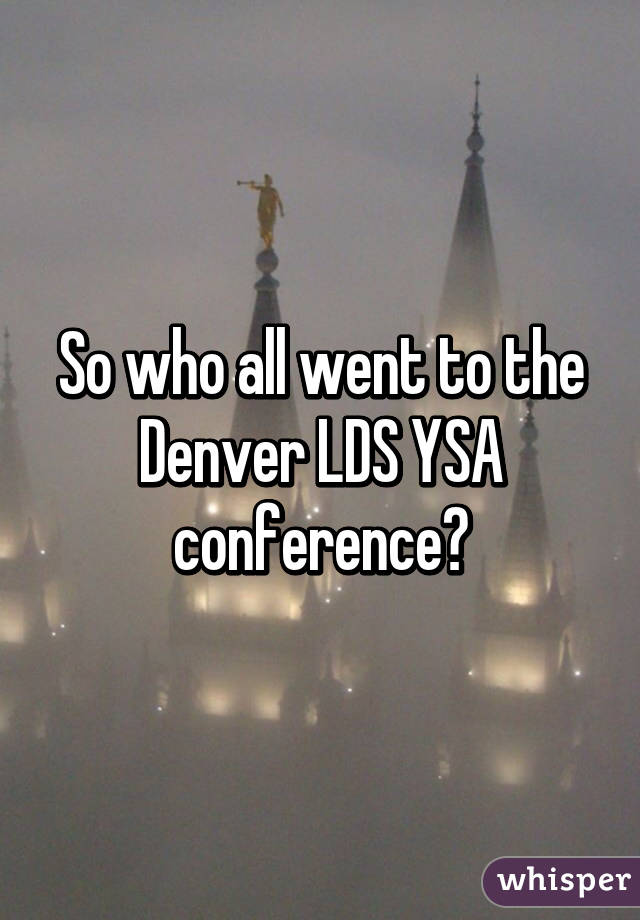 So who all went to the Denver LDS YSA conference?