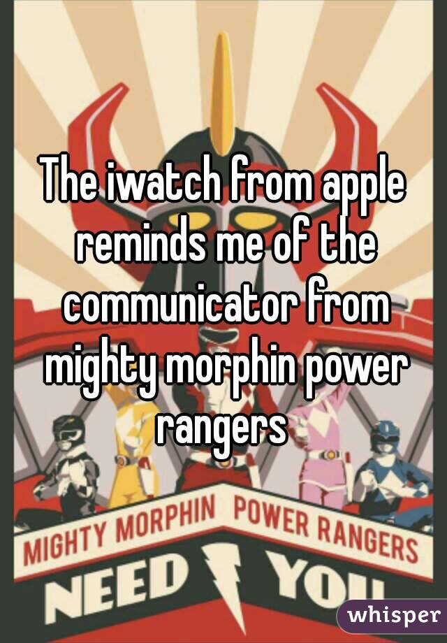 The iwatch from apple reminds me of the communicator from mighty morphin power rangers 