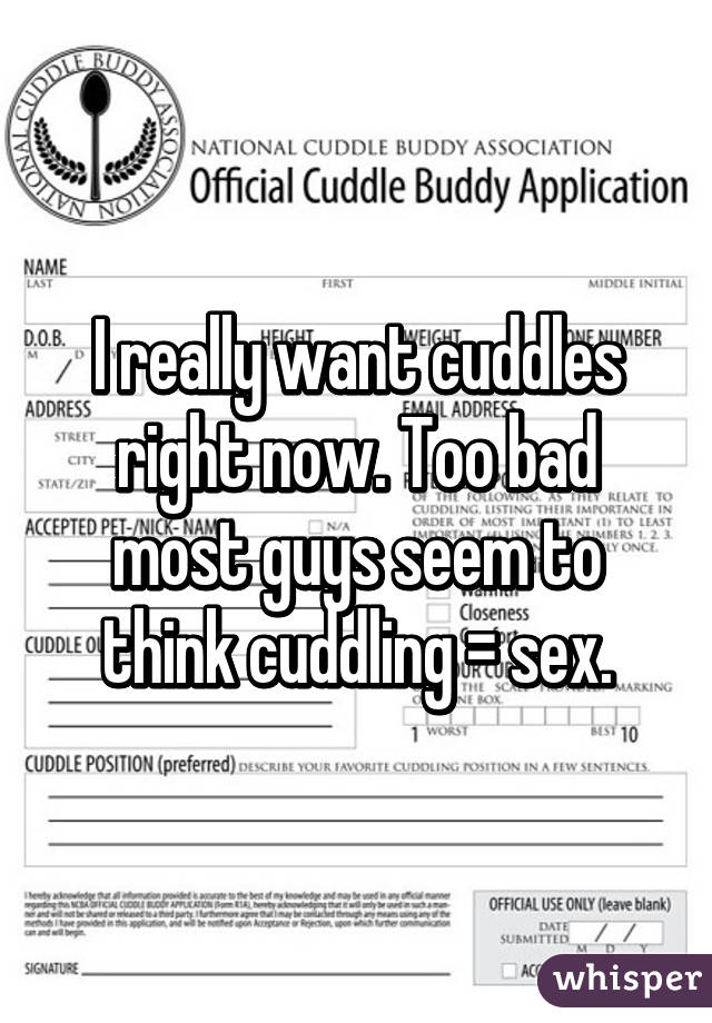 I really want cuddles right now. Too bad most guys seem to think cuddling = sex.