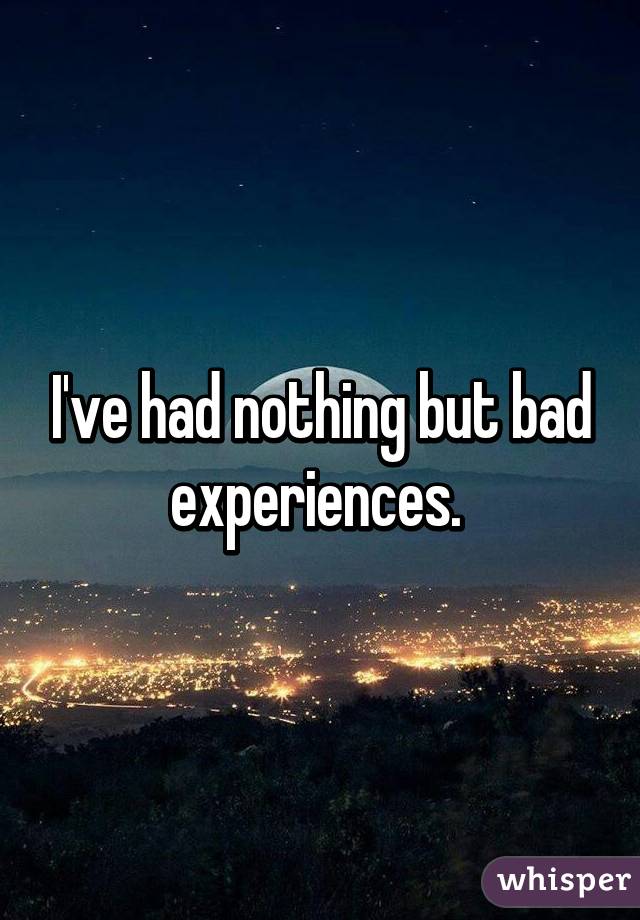 I've had nothing but bad experiences. 