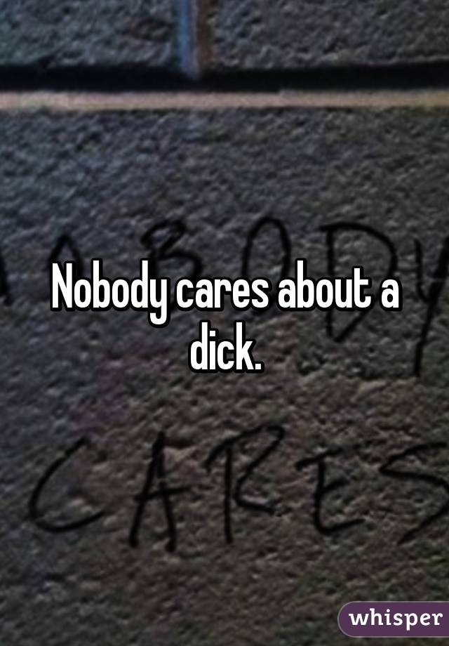 Nobody cares about a dick.