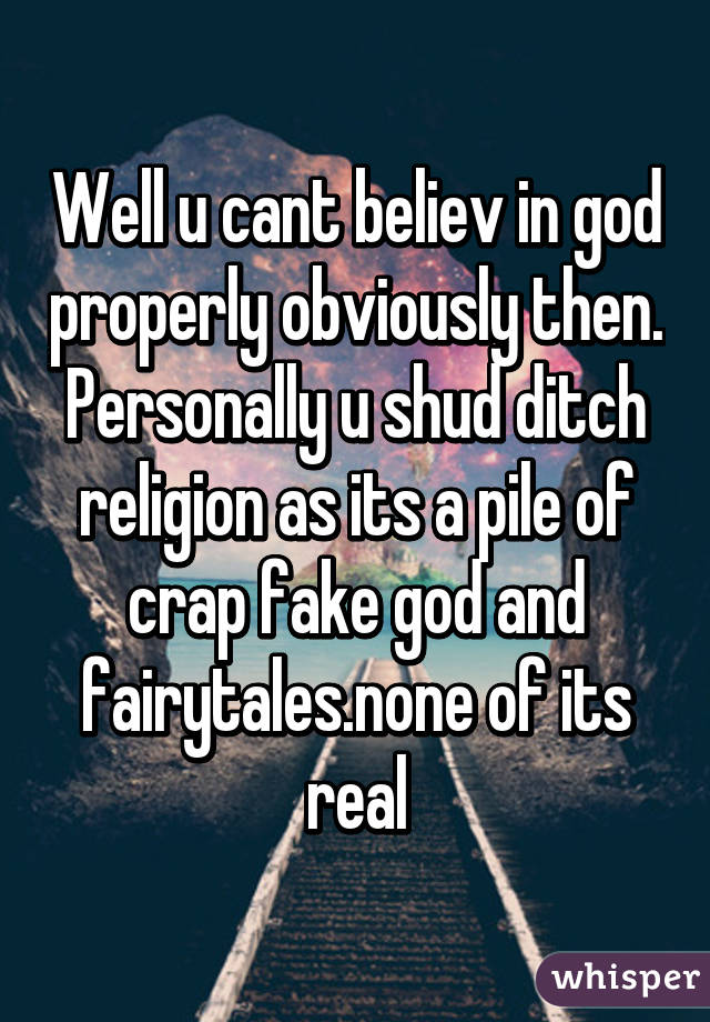 Well u cant believ in god properly obviously then. Personally u shud ditch religion as its a pile of crap fake god and fairytales.none of its real