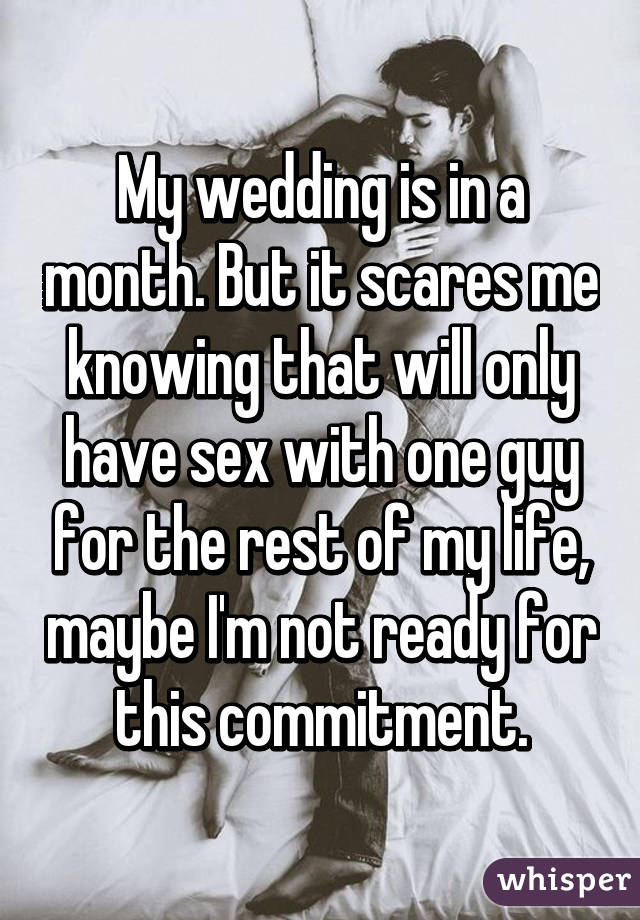 My wedding is in a month. But it scares me knowing that will only have sex with one guy for the rest of my life, maybe I'm not ready for this commitment.