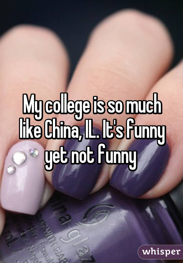 My college is so much like China, IL. It's funny yet not funny 