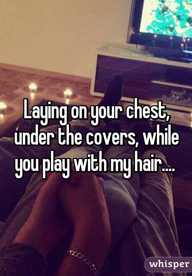 Laying on your chest, under the covers, while you play with my hair.... 