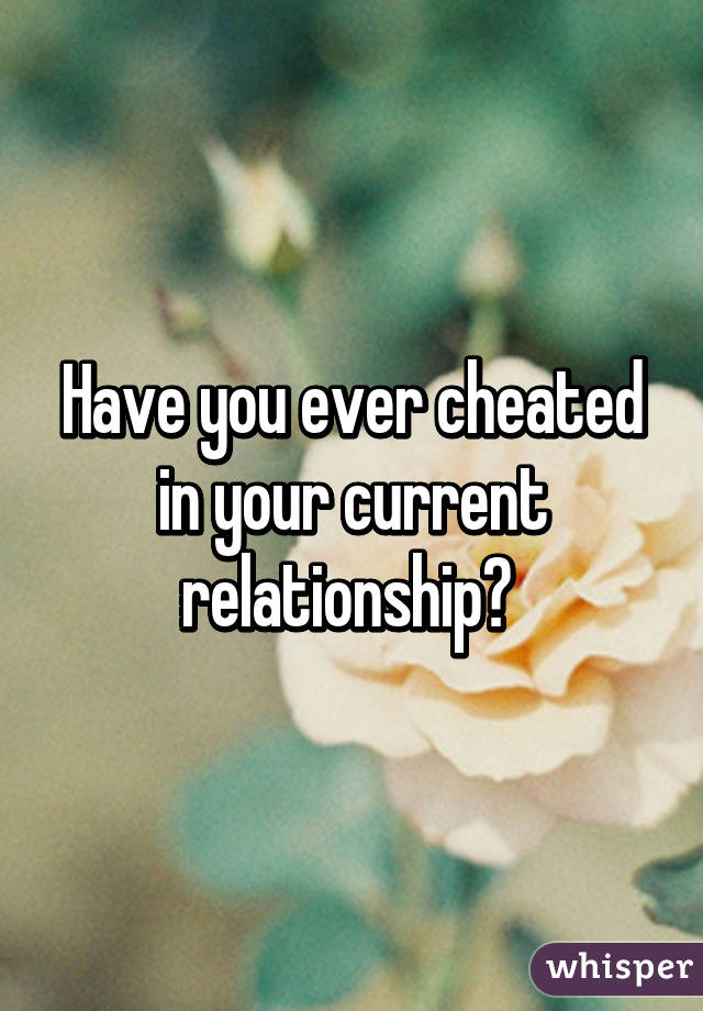 Have you ever cheated in your current relationship? 