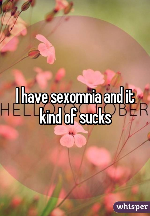 I have sexomnia and it kind of sucks