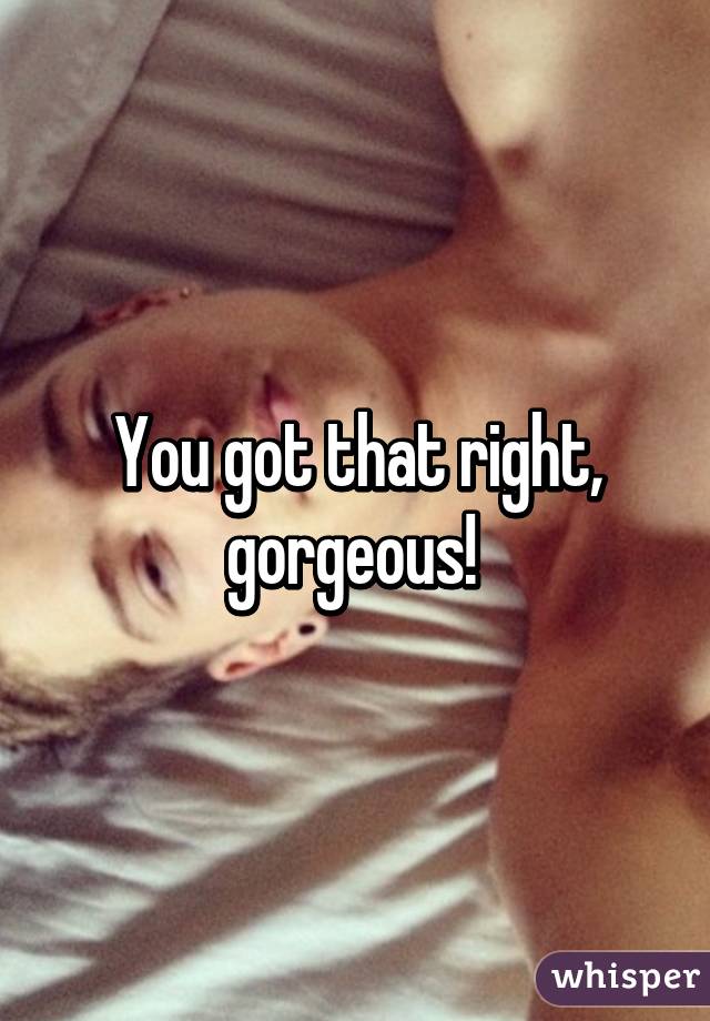You got that right, gorgeous! 