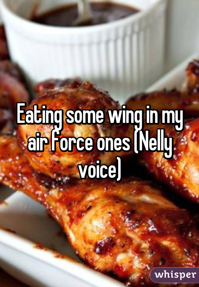 Eating some wing in my air force ones (Nelly voice)