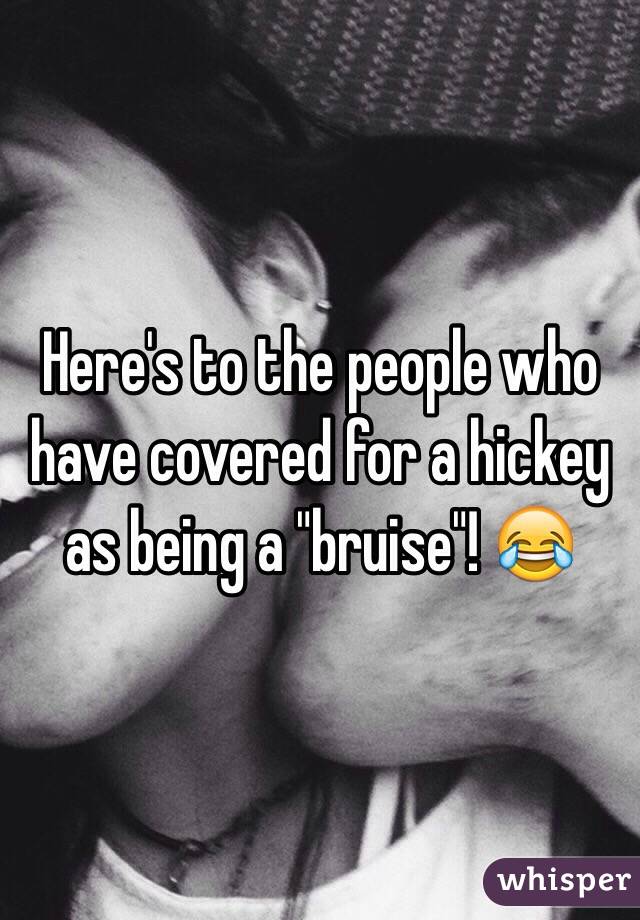 Here's to the people who have covered for a hickey as being a "bruise"! 😂 
