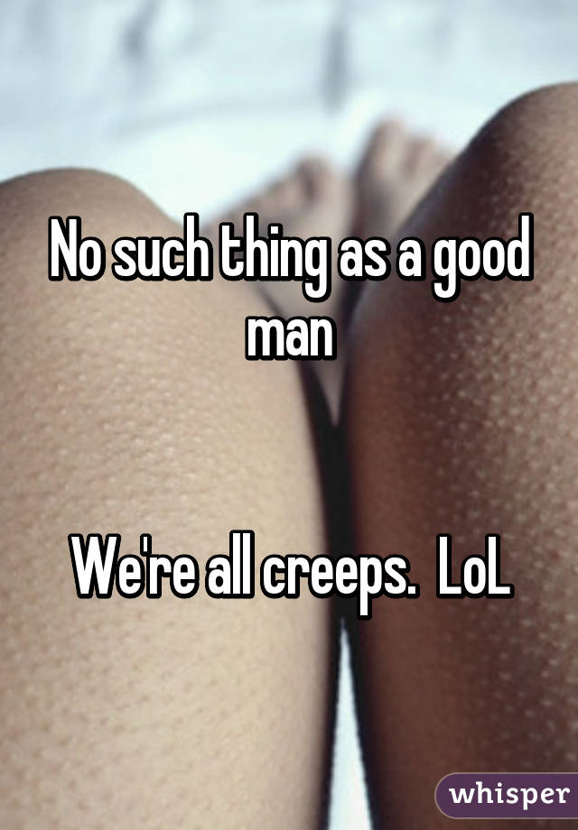 No such thing as a good man


We're all creeps.  LoL