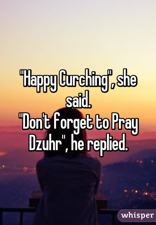 "Happy Curching", she said.
"Don't forget to Pray Dzuhr", he replied.