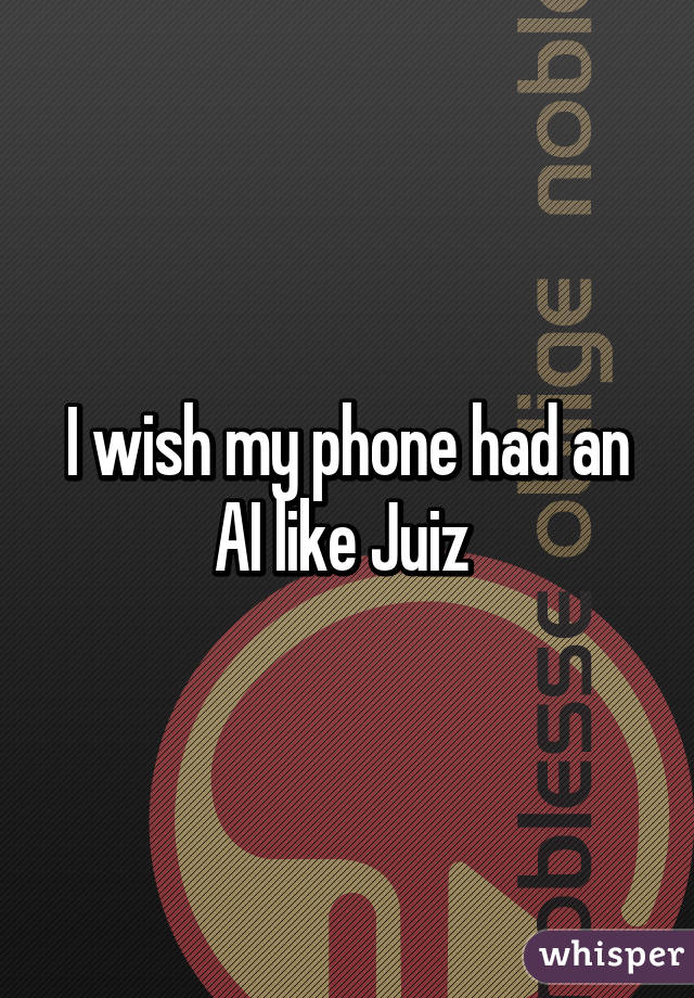I wish my phone had an AI like Juiz 